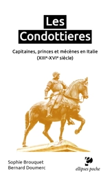 Les condottieres : capitaines, princes et mécènes en Italie : XIIIe-XVIe siècle - Sophie Brouquet