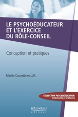 Le psychoéducateur et l'exercice du rôle-conseil : conception et pratiques - Martin Caouette