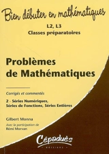 Problèmes de mathématiques : corrigés et commentés. Vol. 2. Séries numériques, séries de fonctions séries entières : L2, L3, classes préparatoires - Gilbert Monna
