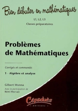 Problèmes de mathématiques : corrigés et commentés. Vol. 1. Algèbre et analyse : L1, L2, L3, classes préparatoires - Gilbert Monna