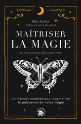Maîtriser la magie : le manuel complet pour augmenter la puissance de votre magie - Mat Auryn