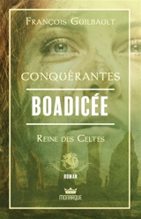 Conquérantes : Boadicée : Reine des Celtes - François Guilbault