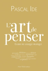 L'art de penser : guide de logique pratique - Pascal Ide