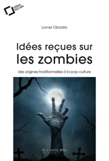 Idées reçues sur les zombies : des origines traditionnelles à la pop culture - Lionel Obadia