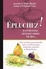 Epluchez ! Il en restera quelque chose de bon... : des recettes gourmandes pour cuisiner fanes, trognons, pelures et épluchures... - Christiane Valat