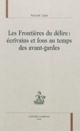 Les frontières du délire : écrivains et fous au temps des avant-gardes - Anouck Cape