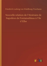 Nouvelle relation de l´Itinéraire de Napoléon de Fontainebleau à l´île d´Elbe - Friedrich Ludwig von Waldburg-Truchsess