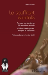 Le souffrant écartelé : au coeur du pluralisme thérapeutique africain : critères théologiques, éthiques et pastoraux - Jean Gourou