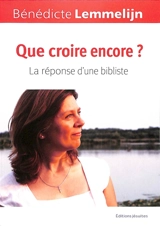 Que croire encore ? : la réponse d'une bibliste - Bénédicte Lemmelijn