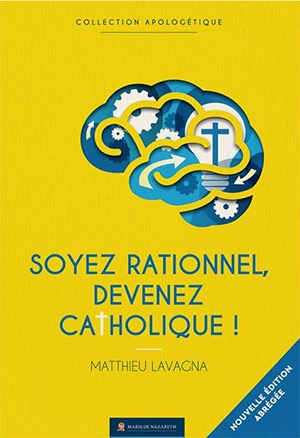 Soyez rationnel, devenez catholique ! : version abrégée - Matthieu Lavagna