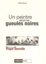 Un peintre parmi les gueules noires : entretien avec Roger Somville - Roger Somville