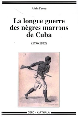 La longue guerre des Nègres marrons à Cuba, 1796-1851 - Alain Yacou