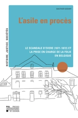 L'asile en procès : le scandale d'Evere (1871-1872) et la prise en charge de la folie en Belgique - Gauthier Godart