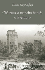 Châteaux et manoirs hantés en Bretagne : les lieux, les présences, les passeurs - Claude-Guy Onfray