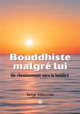 Bouddhiste malgré lui : Un cheminement vers la lumière - Serge Villecroix