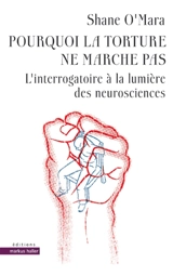 Pourquoi la torture ne marche pas : l'interrogatoire à la lumière des neurosciences - Shane O'Mara