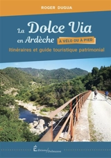La dolce via en Ardèche, à vélo ou à pied : itinéraires et guide touristique patrimonial - Roger Dugua