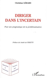 Diriger dans l'incertain : pour une pragmatique de la problématisation - Christian Gérard