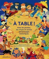 A table ! : avec les pirates, les ninjas et autres personnages historiques - Rachel Levin