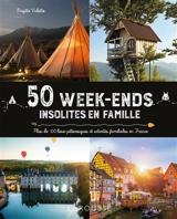 50 week-ends insolites en famille : plus de 100 lieux pittoresques et activités familiales en France - Brigitte Valotto