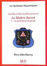 Le Maître Secret : les hauts grades maçonniques. Vol. 1. Le symbolisme du grade - Percy John Harvey