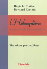 L'hélicoptère et son code de bonne conduite. Vol. 5. Situations particulières - Régis Le Maitre