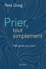 Prier, tout simplement : petit guide pour tous - Pete Greig