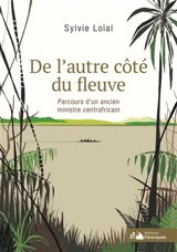 De l'autre côté du fleuve : parcours d'un ancien ministre centrafricain - Sylvie Loïal