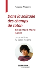 Dans la solitude des champs de coton de Bernard-Marie Koltès ou Le théâtre au corps à corps - Arnaud Maïsetti