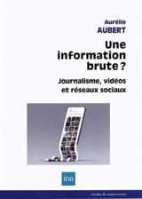 Une information brute ? : journalisme, vidéos et réseaux sociaux - Aurélie Aubert