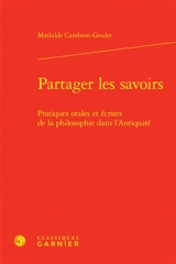 Partager les savoirs : pratiques orales et écrites de la philosophie dans l'Antiquité - Mathilde Cambron-Goulet