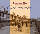 Dives-sur-Mer de 1891 aux années 1970 : cité ouvrière - Christine Le Callonec