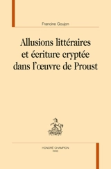 Allusions littéraires et écriture cryptée dans l'oeuvre de Proust - Francine Goujon