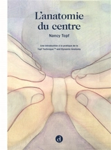 L'anatomie du centre : une introduction à la pratique de la Topf technique and dynamic anatomy - Nancy Topf
