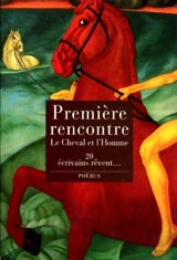 Première rencontre : le cheval et l'homme : vingt écrivains rêvent