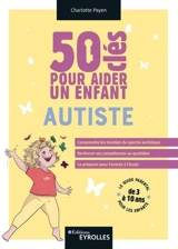 50 clés pour aider un enfant autiste : le guide parental pour les enfants de 3 à 10 ans - Charlotte Payen