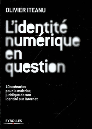 L'identité numérique en question : 10 scénarios pour la maîtrise juridique de son identité sur Internet - Olivier Iteanu