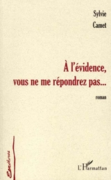 A l'évidence, vous ne me répondrez pas... - Sylvie Camet