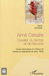 Aimé Césaire : cavalier du temps et de l'écume : étude thématique et critique de Comme un malentendu de salut, Noria - René Hénane