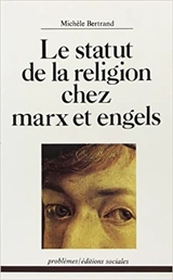 Le Statut de la religion chez Marx et Engels - Michèle Bertrand