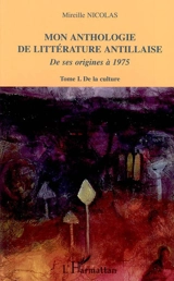Mon anthologie de la littérature antillaise : de ses origines à 1975. Vol. 1. De la culture - Mireille Nicolas