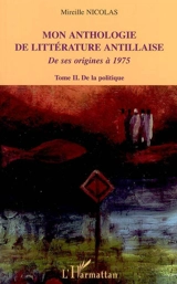 Mon anthologie de la littérature antillaise : de ses origines à 1975. Vol. 2. De la politique - Mireille Nicolas