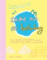 Take Me On Holiday : The Young Explorer´s Guide to Every Holiday in the World - Mary Richards