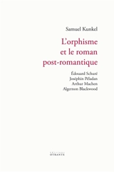 L'orphisme et le roman post-romantique : Edouard Schuré, Joséphin Péladan, Arthur Machen, Algernon Blackwood : étude sur un idéalisme du salut - Samuel Kunkel