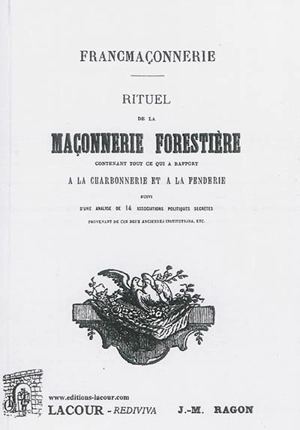 Rituel de la maçonnerie forestière : contenant tout ce qui a rapport à la charbonnerie et à la fenderie : suivi d'une analyse de 14 associations politiques secrètes provenant de ces deux anciennes institutions - Jean-Marie Ragon