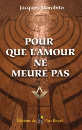 Pour que l'amour ne meure pas : Pérégrinations au cœur de la Franc-maçonnerie - Jacques Morabito