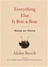 Everything Else is Bric-a-brac : Notes on Home - Akiko Busch