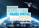 Géopolitique du monde spatial : 40 fiches illustrées pour comprendre l'occupation de l'espace extra-atmosphérique - Isabelle Sourbès-Verger