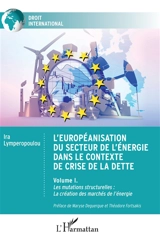 L'européanisation du secteur de l'énergie dans le contexte de crise de la dette. Vol. 1. Les mutations structurelles : la création des marchés de l'énergie - Ira Lymperopoulou