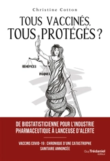 Tous vaccinés, tous protégés ? : vaccins Covid-19, chronique d'une catastrophe annoncée - Christine Cotton